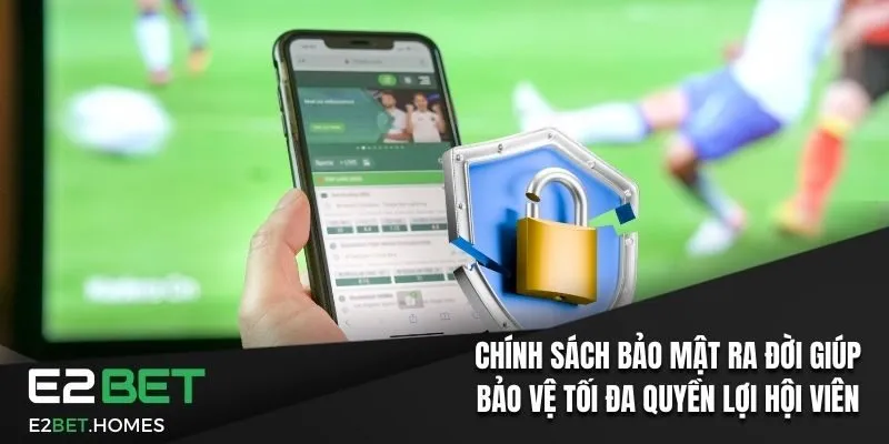 Chính sách bảo mật ra đời giúp bảo vệ tối đa quyền lợi hội viên