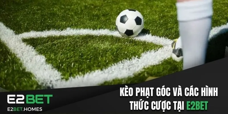 Kèo Phạt Góc Và Các Hình Thức Cá Cược Cùng Nhà Cái E2bet