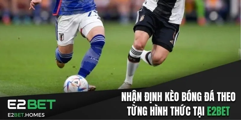 Nhận Định Kèo Bóng Đá Theo Từng Hình Thức Tại E2bet