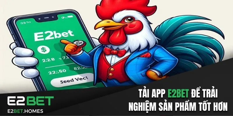 Tải app E2Bet để trải nghiệm sản phẩm tốt hơn